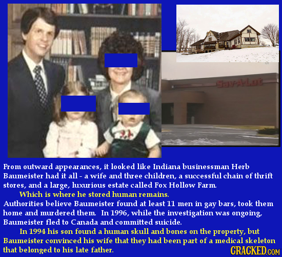 aPAMLot From outward appearances, it looked like Indiana businessman Herb Baumeister had it all - a wife and three children, a successful chain of thr