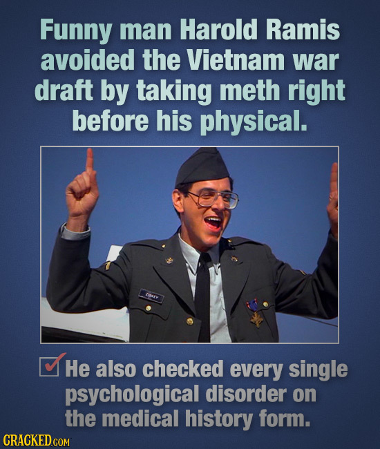 Funny man Harold Ramis avoided the Vietnam war draft by taking meth right before his physical. trxe He also checked every single psychological disorde