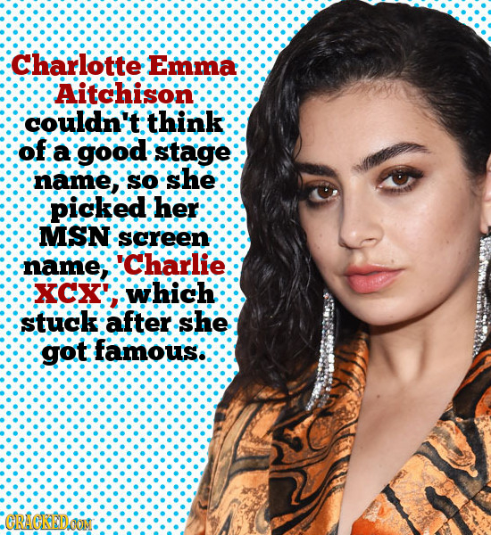 Charlotte Emma Aitchison couldn't think Of a good stage name, SO she picked her MSN screen name charlie XCX which stuck after she got famous. CRACKEDO
