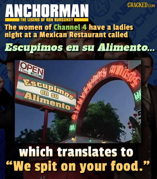 ANCHORMAN CRACKED cO THE LEGEND OF RON BURGUNDY The women of Channel 4 have a ladies night at a Mexican Restaurant called Escupimos en su Alimento...