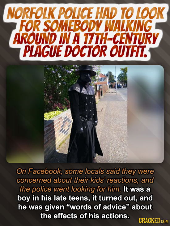 NORFOLK POLICE HAD TO LOOK FOR SOMEBODY WALKING AROUND IN A 17TH-CENTURY PLAGUE DOCTOR OUTFIT. On Facebook, some locals said they were concerned about