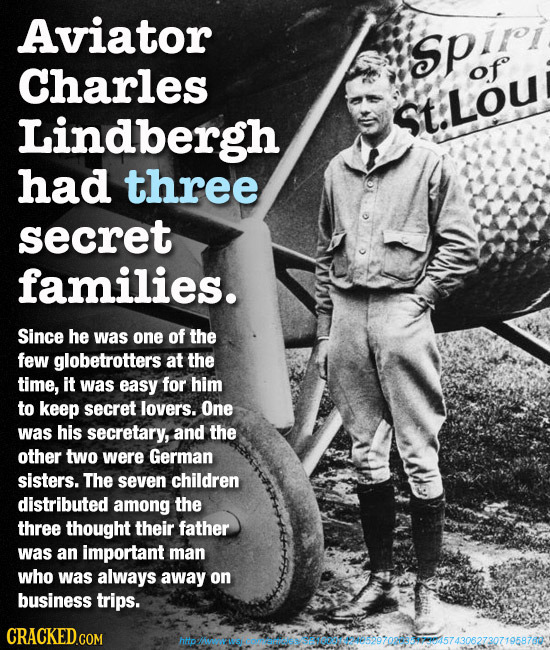 Aviator SPiroi Charles of Lindbergh St:LOU had three secret families. Since he was one of the few globetrotters at the time, it was easy for him to ke