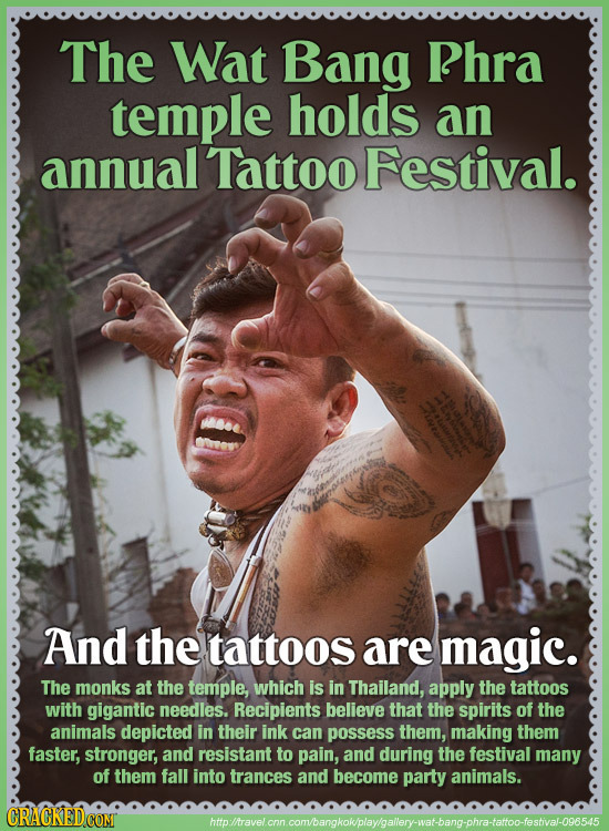The Wat Bang Rhra temple holds an annual Tattoo Festival. And the tattoos are magic. The monks at the temple, which is in Thailand, apply the tattoos 