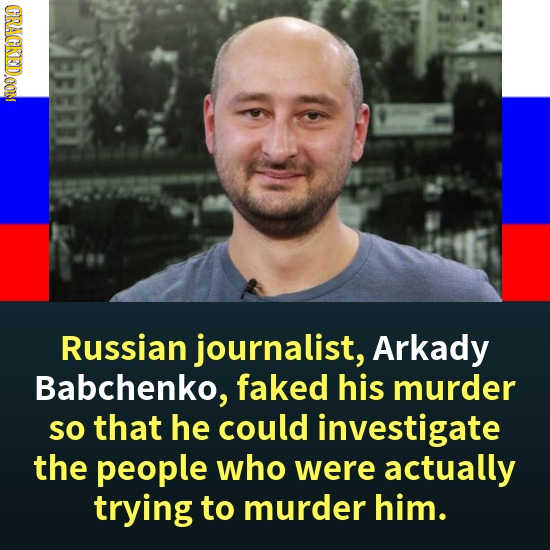 CRACKEDOOM Russian journalist, Arkady Babchenko, faked his murder so that he could investigate the people who were actually trying to murder him.