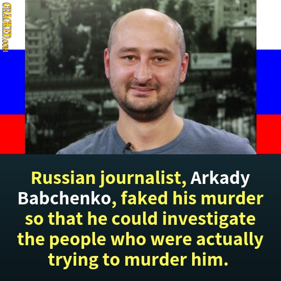 CRACKEDOOM Russian journalist, Arkady Babchenko, faked his murder so that he could investigate the people who were actually trying to murder him. 