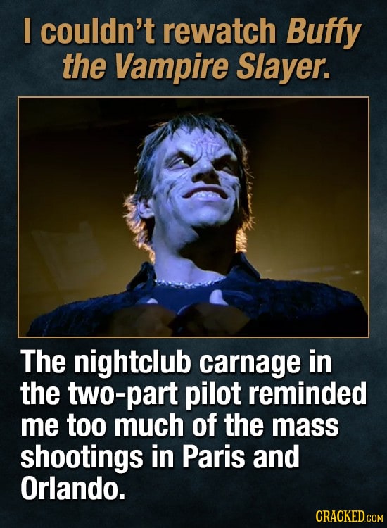 I couldn't rewatch Buffy the Vampire Slayer. The nightclub carnage in the two-part pilot reminded me too much of the mass shootings in Paris and Orlan