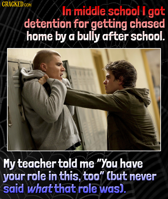 CRACKED co COM In middle school got detention for getting chased home by a bully after school. My teacher told me You have your role in this, too cb