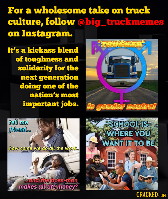 For a wholesome take on truck culture, follow @big truckmemes on instagram. UTRUCKER It's a kickass blend of toughness and solidarity for the next ge