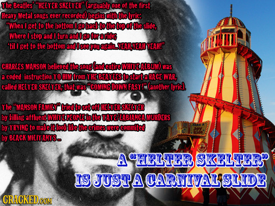 The Beatles' HELY ER SKELTER guably one of the first Heavy Metal songS ever recorded) begins with the lyric: When I get to the ottom Ign bac to the