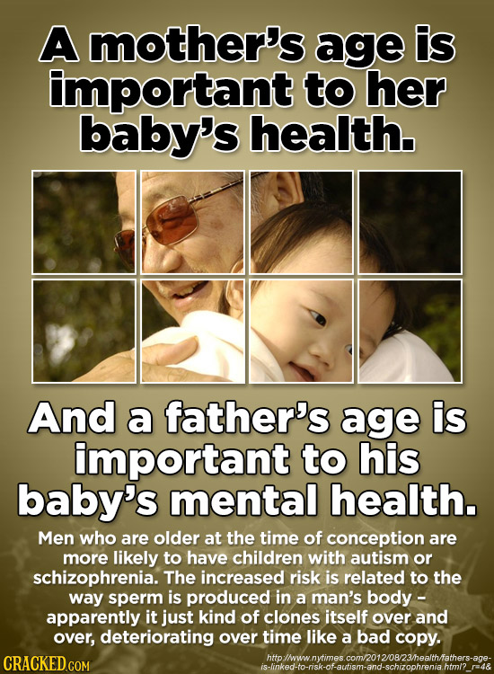 A mother's age is important to her baby's health. And a father's age is important to his baby's mental health. Men who are older at the time of concep