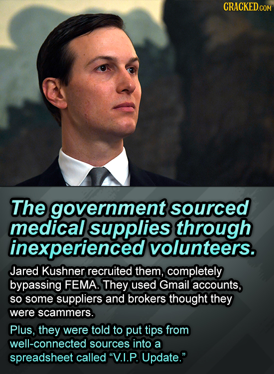 CRACKED.COM The government sourced medical supplies through inexperienced volunteers. Jared Kushner recruited them, completely bypassing FEMA. They us