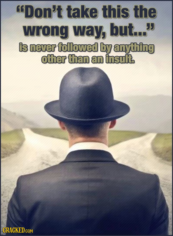 Don't take this the wrong way, but... is never followed by anything other than an insult. CRACKED.COM