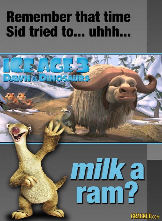 Remember that time Sid tried to... uhhh... IEEAGER DAWN CL DINOSAURS OE milk a ram? CRACKED COM