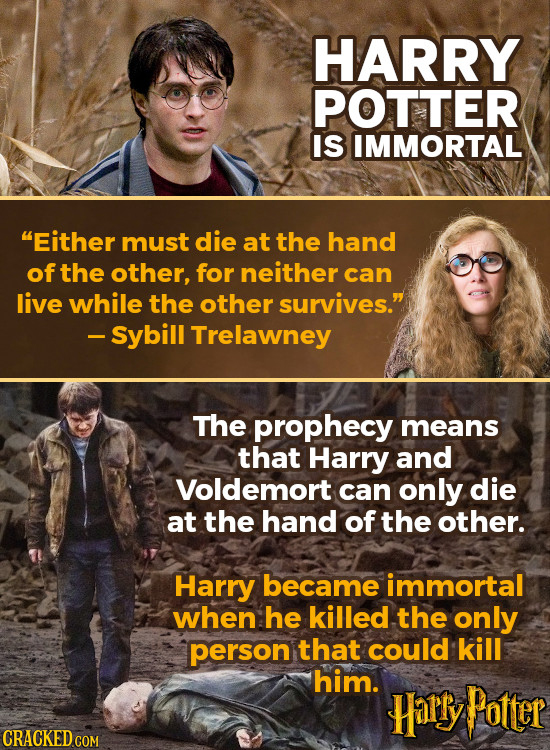HARRY POTTER IS IMMORTAL Either must die at the hand of the other, for neither can live while the other survives. -Sybill Trelawney The prophecy mea