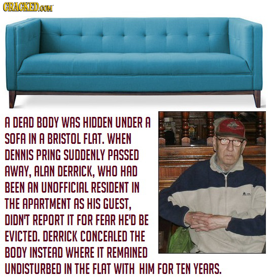 CRACKEDOON A DEAD BODY WAS HIDDEN UNDER A SOFA IN A BRISTOL FLAT. WHEN DENNIS PRING SUDDENLY PASSED AWAY, ALAN DERRICK, WHO HAD BEEN AN UNOFFICIAL RES