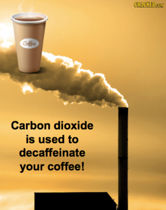 Coffoe Carbon dioxide is used to decaffeinate your coffee!