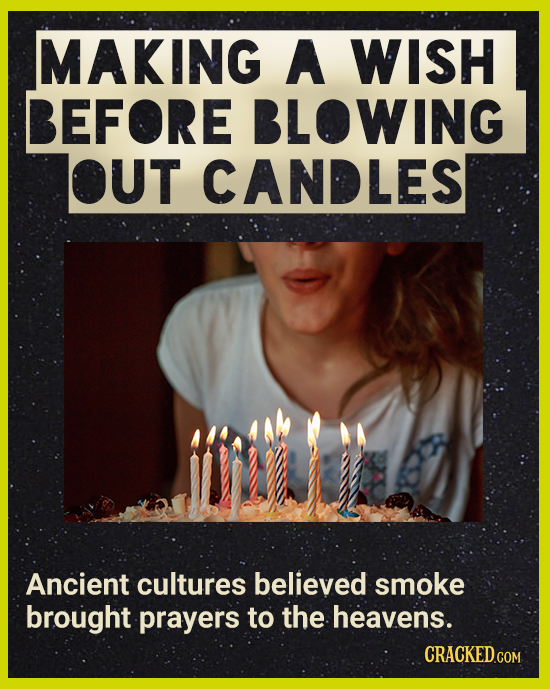 MAKING A WISH BEFORE BLOWING OUT CANDLES Ancient cultures believed smoke brought prayers to the heavens. CRACKEDCON