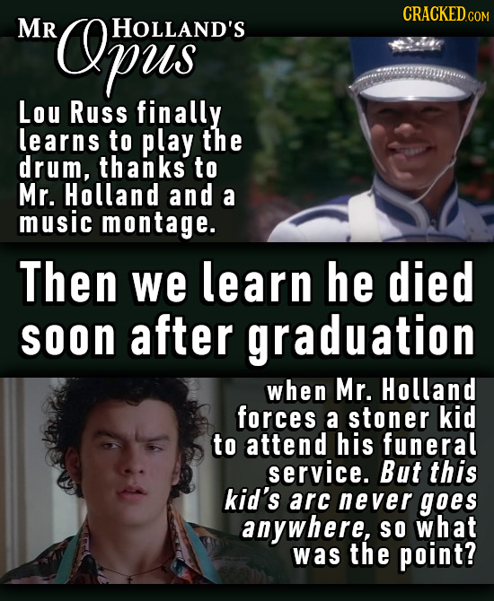 CRACKEDcO Mr Opus HoLland's COM Lou Russ finally learns to play the drum, thanks to Mr. Holland and a music montage. Then we learn he died soOn after