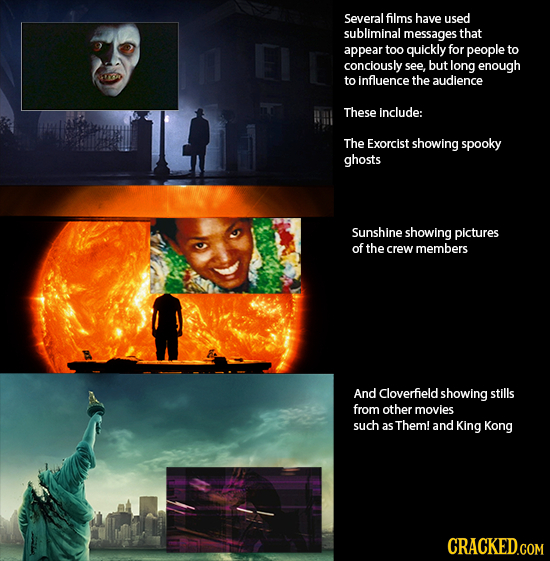 Several films have used subliminal messages that appear too quickly for people to conciously see, but long enough to influence the audience These incl