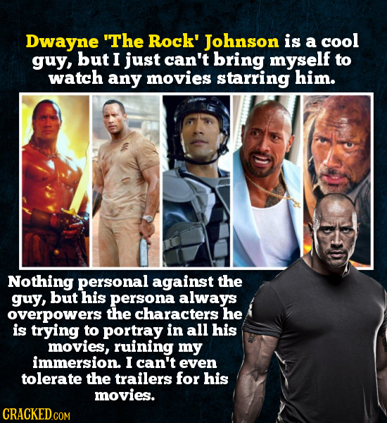 Dwayne The Rock' Johnson is a cool guy, but I just can't bring myself to watch any movies starring him. Nothing personal against the guy, but his per
