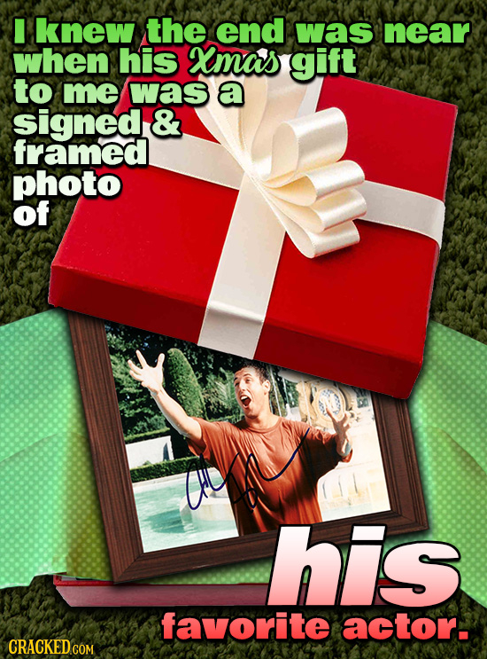 I knew the end was near when his Xmas gift to me was a signed & framed photo of his favorite actor.