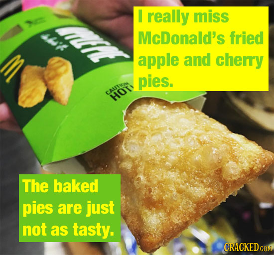 I really miss McDonald's fried apple and cherry pies. CAUTIA HOT The baked pies are just not as tasty. CRACKED CON