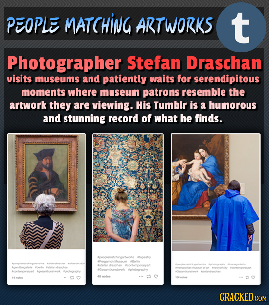 PEOPLE MATCHING ARTWORKS t Photographer Stefan Draschan visits museums and patiently waits for serendipitous moments where museum patrons resemble the