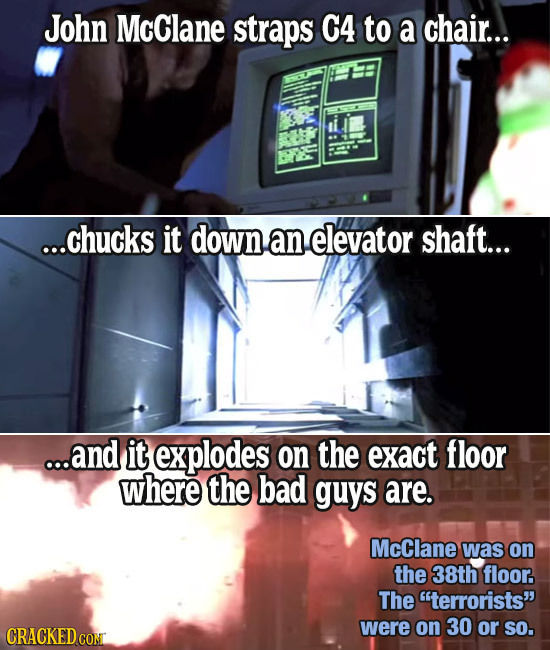 John McClane straps C4 to a chair... ...chucks it down an elevator shaft... ...and it explodes on the exact floor where the bad guys are. McClane was