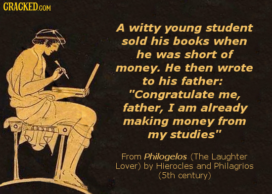 A witty young student sold his books when he was short of money. He then wrote to his father: Congratulate me, father, I am already making money from