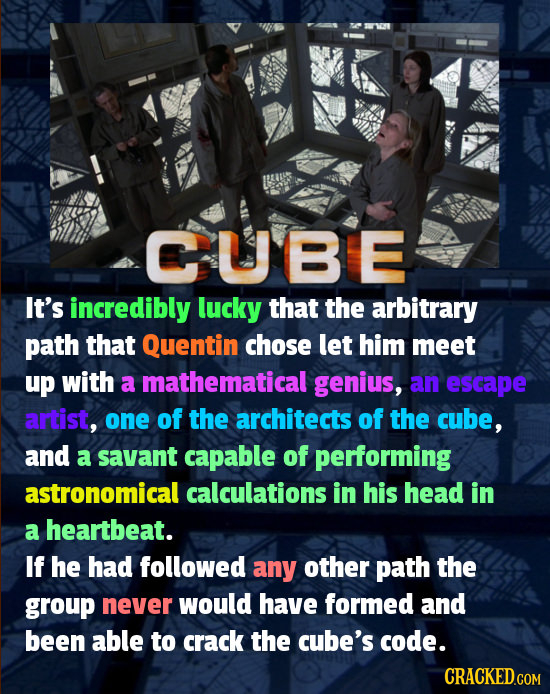 CUBE It's incredibly lucky that the arbitrary path that Quentin chose let him meet up with a mathematical genius, an escape artist, one of the archite