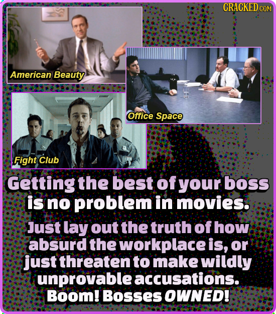 CRACKEDC COM American Beauty Office Space Fight Club Getting the best of your boss is no problem in movies. Just lay out the truth of how absurd the w