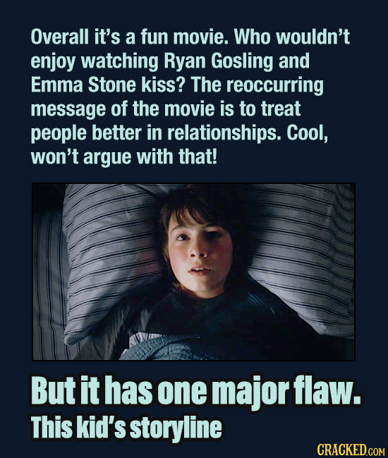 Overall it's a fun movie. Who wouldn't enjoy watching Ryan Gosling and Emma Stone kiss? The reoccurring message of the movie is to trEAT people better