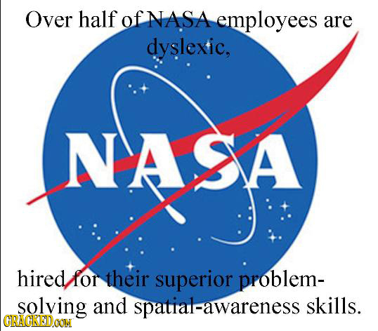 Over half of NASA employees are dyslexic, NASA hired for their superior problem- solving and spatial-awareness skills. CRACKEDOIN 