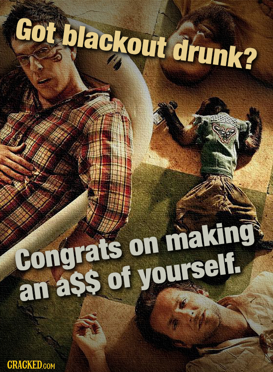 Got blackout drunk? making Congrats on as$ of yourself. an