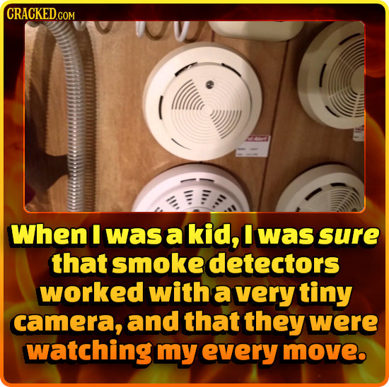 CRACKED.COM When I was a kid, I was sure that smoke detectors worked with a very tiny camera, and that they were watching my every move.