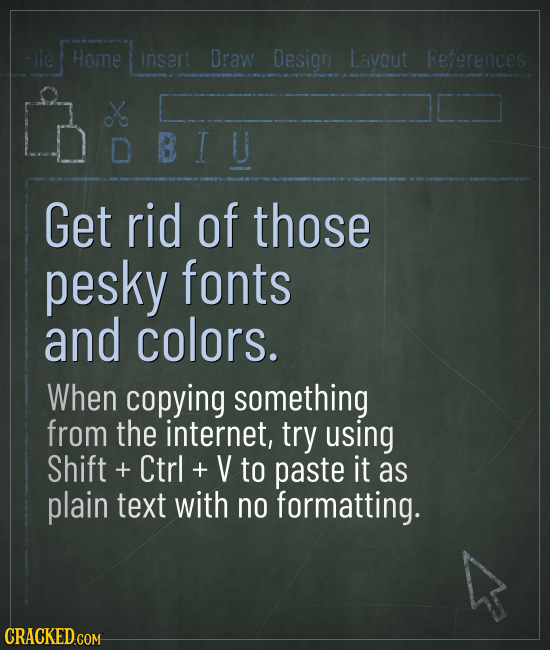 lle Home insert Draw Design Layout References Get rid of those pesky fonts and colors. When copying something from the internet, try using Shift + Ctr
