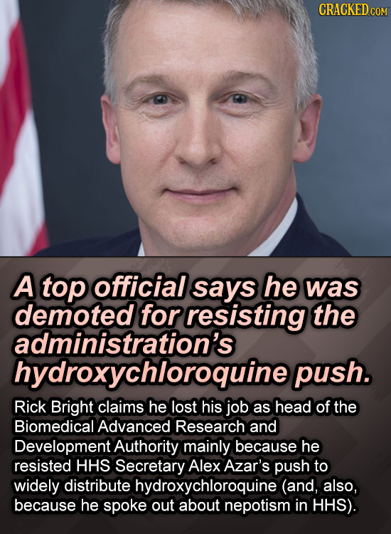 CRACKED COM A top official says he was demoted for resisting the administration's hydroxychloroquine push. Rick Bright claims he lost his job as head