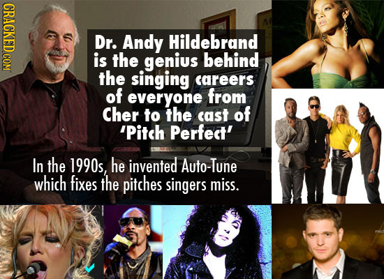 CRACKED COM Dr. Andy Hildebrand is the genius behind the singing careers of everyone from Cher to the cast of 'Pitch Perfedt' In the 1990s, he invente