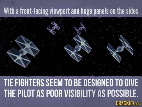 With a front-facing viewport and huge panels on the sides TIE FIGHTERS SEEM TO BE DESIGNED TO GIVE THE PILOT AS POOR VISIBILITY AS POSSIBLE. CRACKED.G