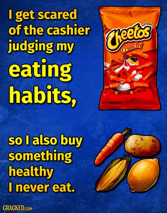 I get scared of the cashier Maw heetos judging my Crunchy eating habits, DEESE FLANDEE SLUACES SO also buy something healthy I never eat.