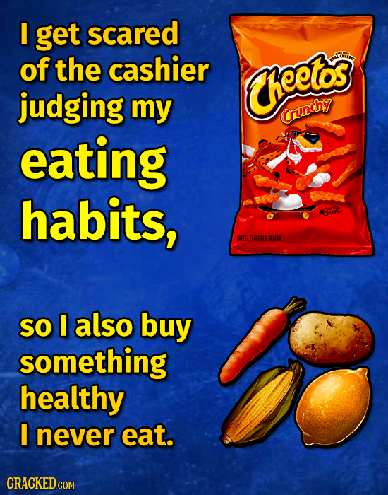 I get scared of the cashier Maw heetos judging my Crunchy eating habits, DEESE FLANDEE SLUACES SO also buy something healthy I never eat. 