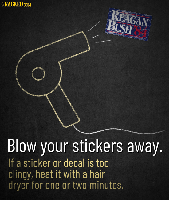 CRACKED.COM REAGAN BUSH Blow your stickers away. If a sticker or decal is too clingy, heat it with a hair dryer for one or two minutes.