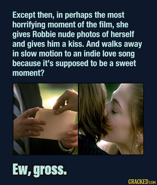 Except then, in perhaps the most horrifying moment of the film, she gives Robbie nude photos of herself and gives him a kiss. And walks away in slow m