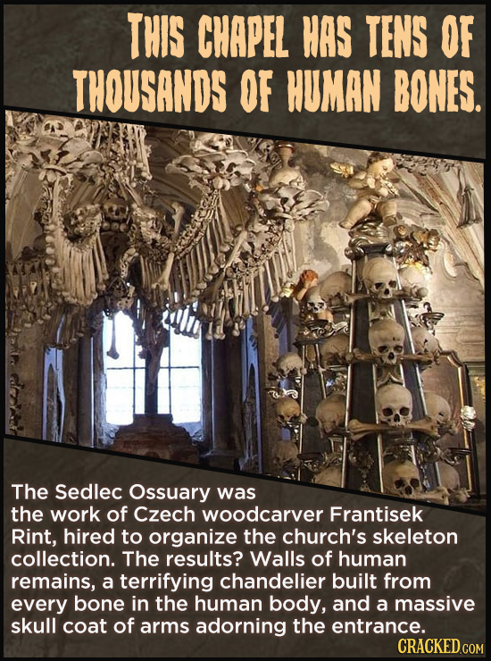 THIS CHAPEL HAS TENS OF THOUSANDS OF HUMAN BONES. The Sedlec Ossuary was the work of Czech woodcarver Frantisek Rint, hired to organize the church's s