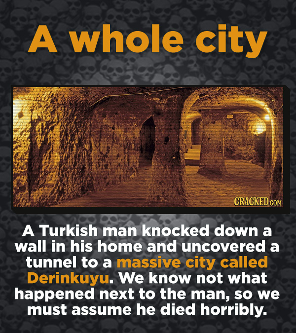 Creepy Discoveries That People Stumbled Into - A Turkish man knocked down a wall in his home and uncovered a tunnel to a massive city called Derinkuyu