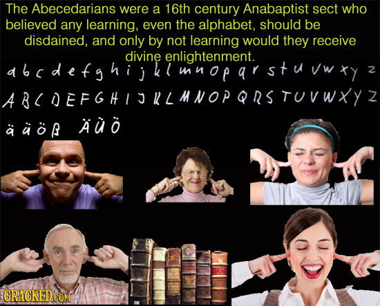 The Abecedarians were a 16th century Anabaptist sect who believed any learning, even the alphabet, should be disdained, and only by not learning would