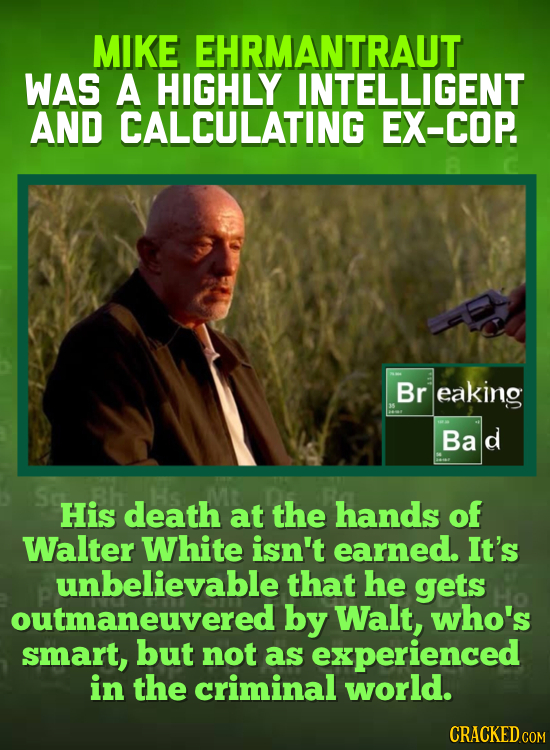 MIKE EHRMANTRAUT WAS A HIGHLY INTELLIGENT AND CALCULATING EX-COP. Br eaking Ba d His death at the hands of Walter White isn't earned. It's unbelievabl