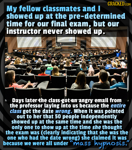 CRACKEDC My fellow classmates and I showed up at the pre-determined time for our final exam, but our instructor never showed up. Days later the class