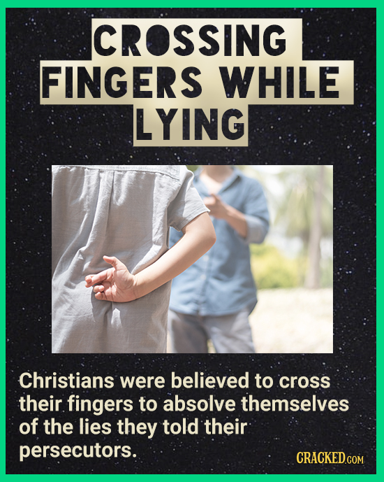 CROSSING FINGERS WHILE LYING Christians were believed to cross their fingers to absolve themselves of the lies they told their persecutors. CRACKEDGON