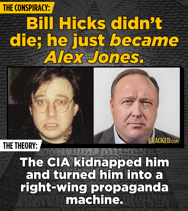 THE CONSPIRACY: Bill Hicks didn't die; he just became Alex Jones. THE THEORY: The CIA kidnapped him and turned him into a right-wing propaganda machin